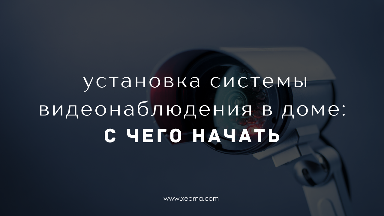 Установка системы видеонаблюдения в доме: с чего начать